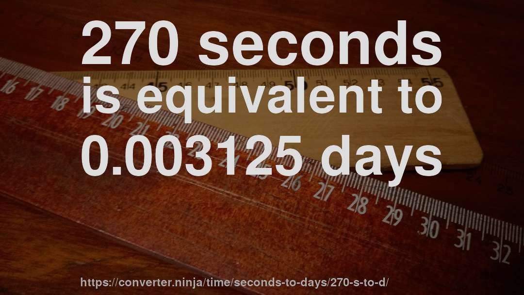 270 seconds is equivalent to 0.003125 days
