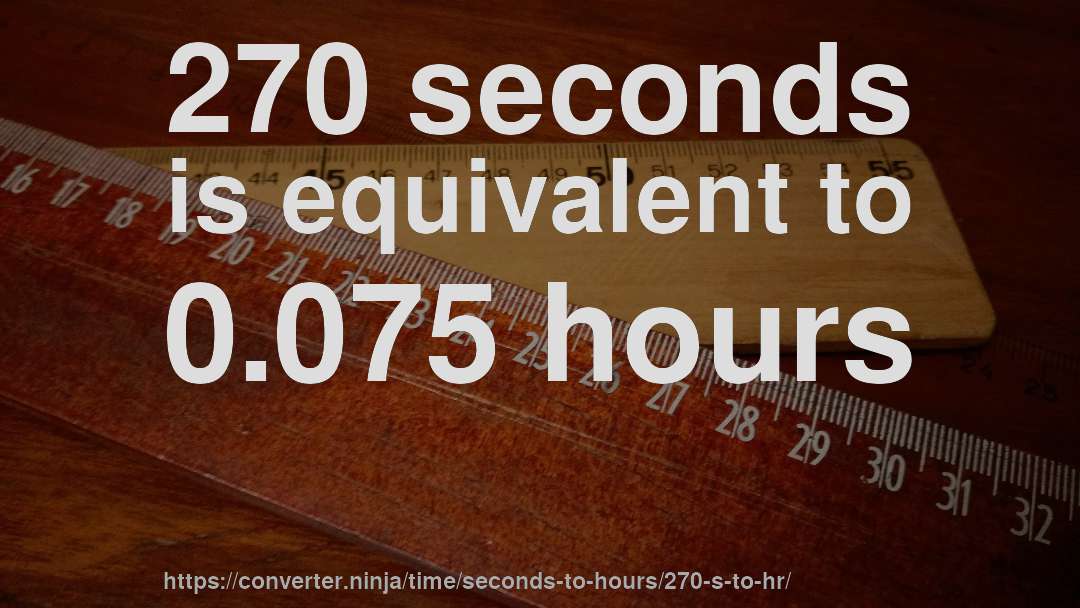 270 seconds is equivalent to 0.075 hours