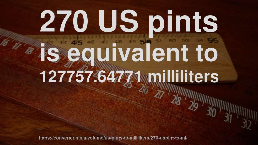 270 US pints is equivalent to 127757.64771 milliliters