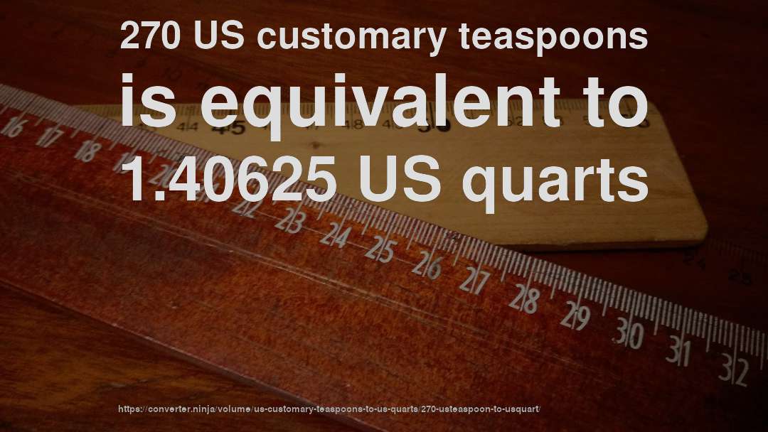 270 US customary teaspoons is equivalent to 1.40625 US quarts