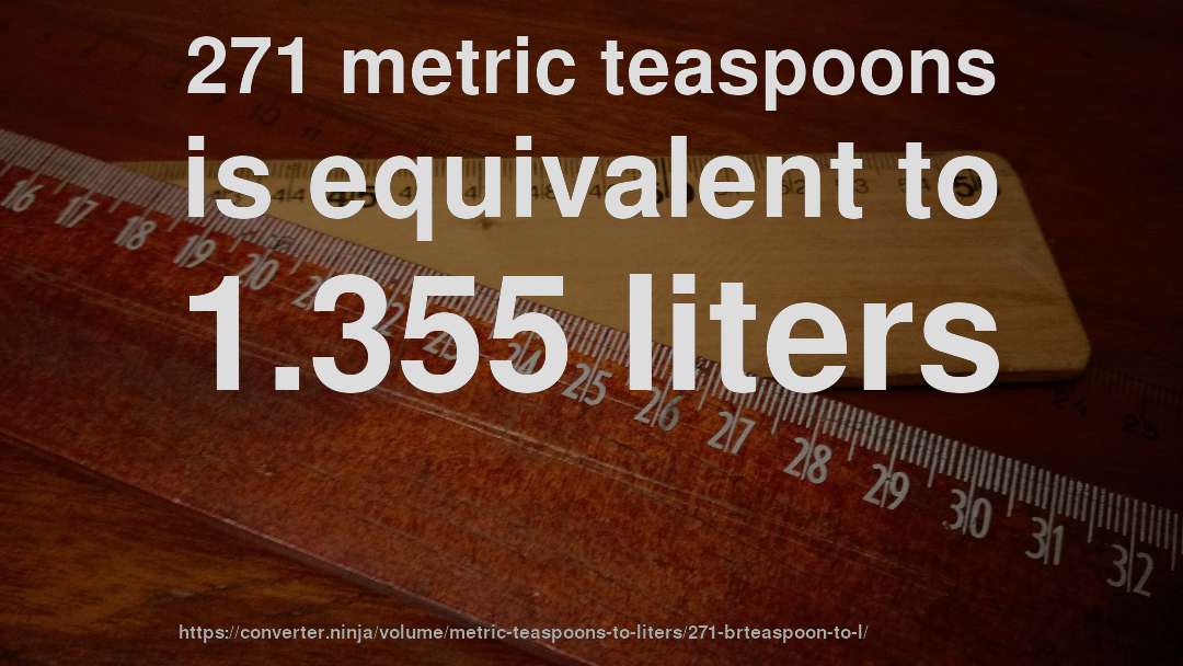 271 metric teaspoons is equivalent to 1.355 liters