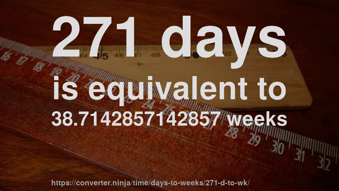 271 days is equivalent to 38.7142857142857 weeks