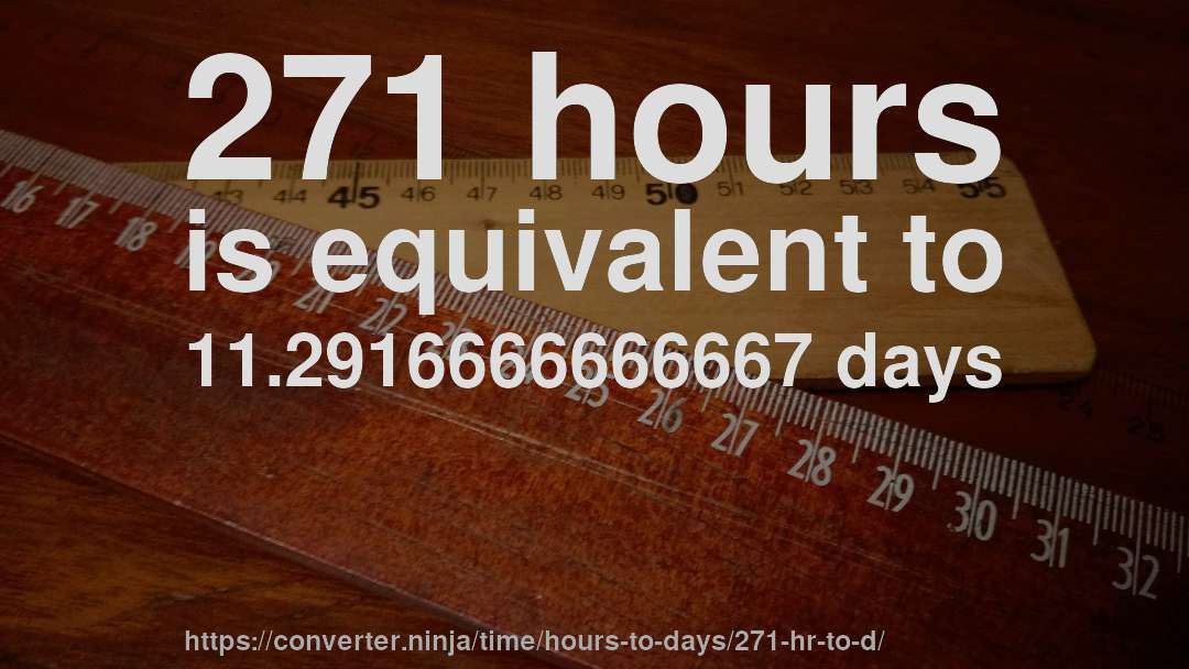 271 hours is equivalent to 11.2916666666667 days