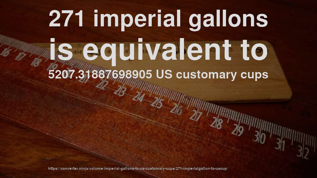 271 imperial gallons is equivalent to 5207.31887698905 US customary cups