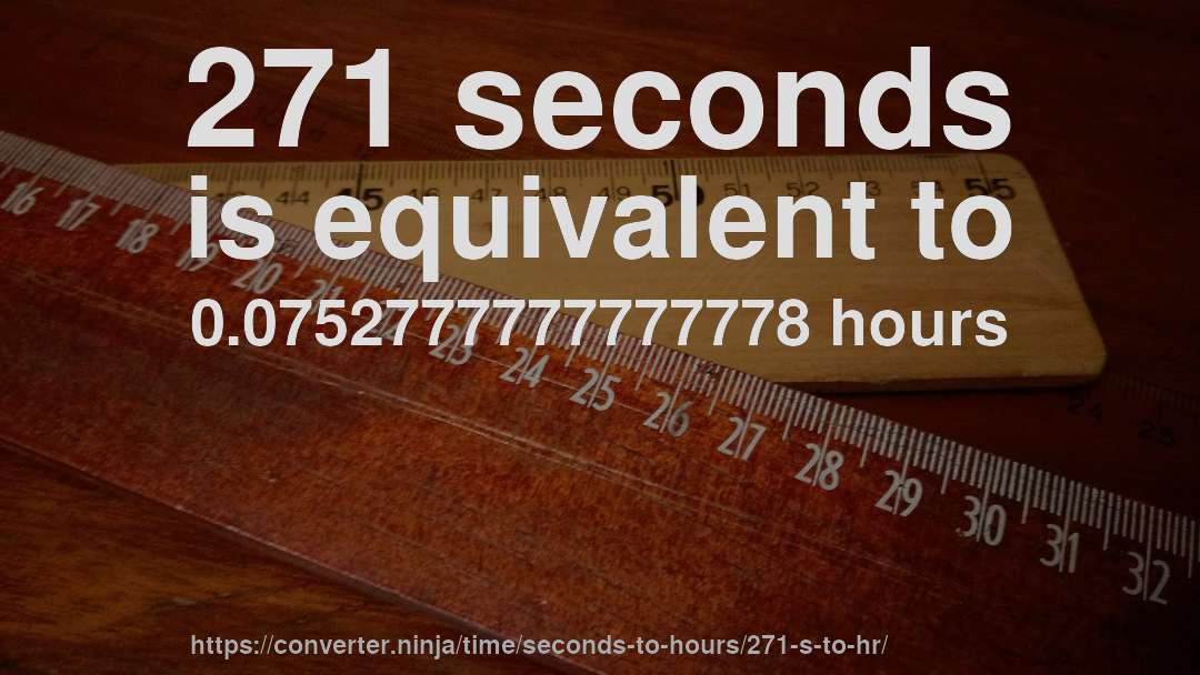 271 seconds is equivalent to 0.0752777777777778 hours