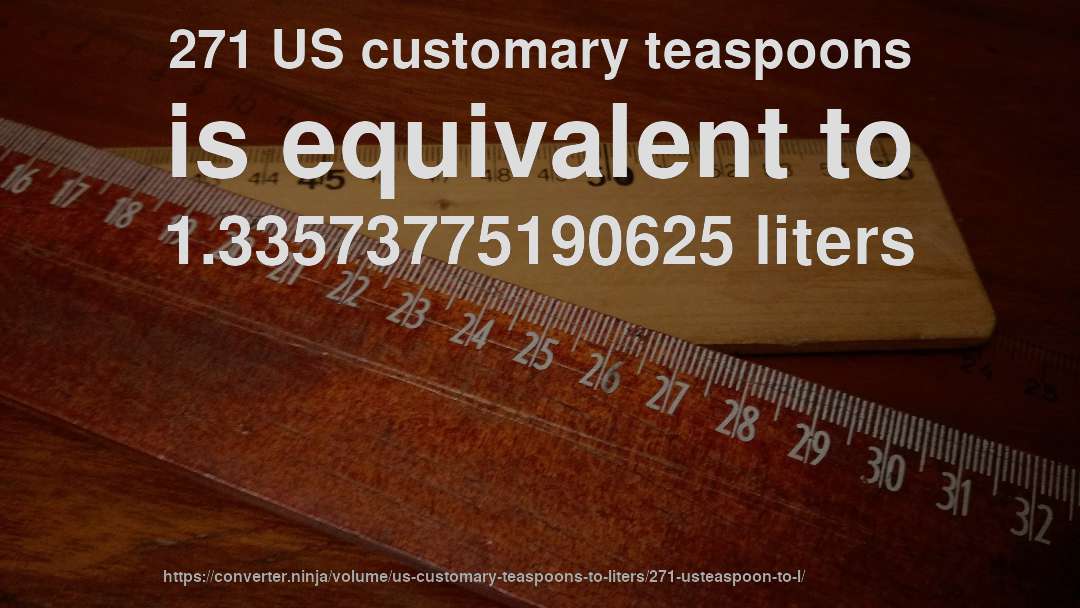 271 US customary teaspoons is equivalent to 1.33573775190625 liters