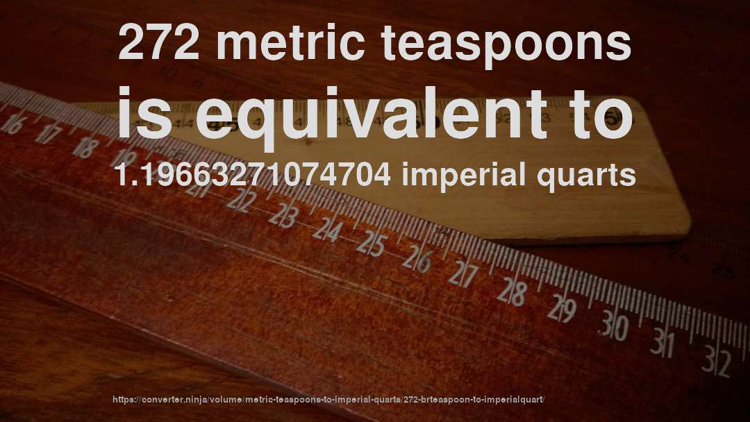 272 metric teaspoons is equivalent to 1.19663271074704 imperial quarts