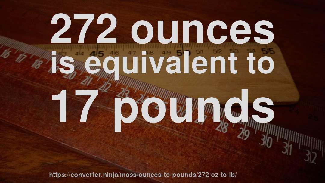 272 ounces is equivalent to 17 pounds