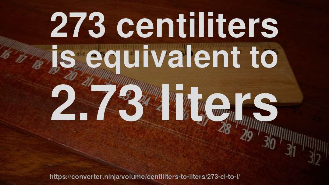 273 centiliters is equivalent to 2.73 liters