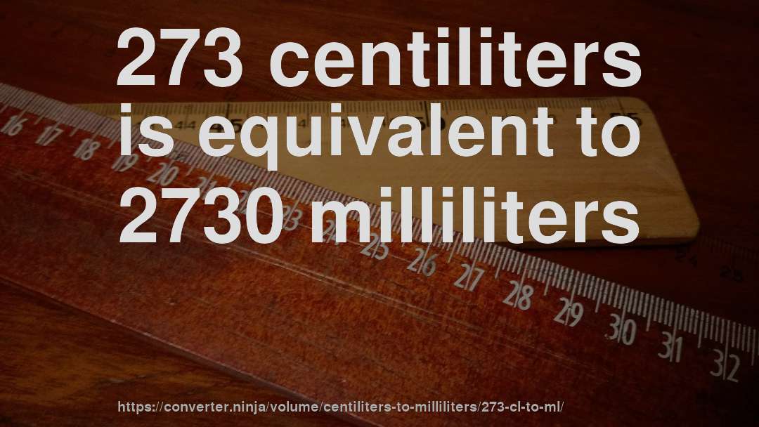 273 centiliters is equivalent to 2730 milliliters