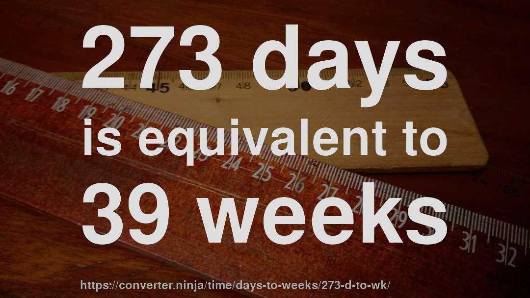 273 days is equivalent to 39 weeks