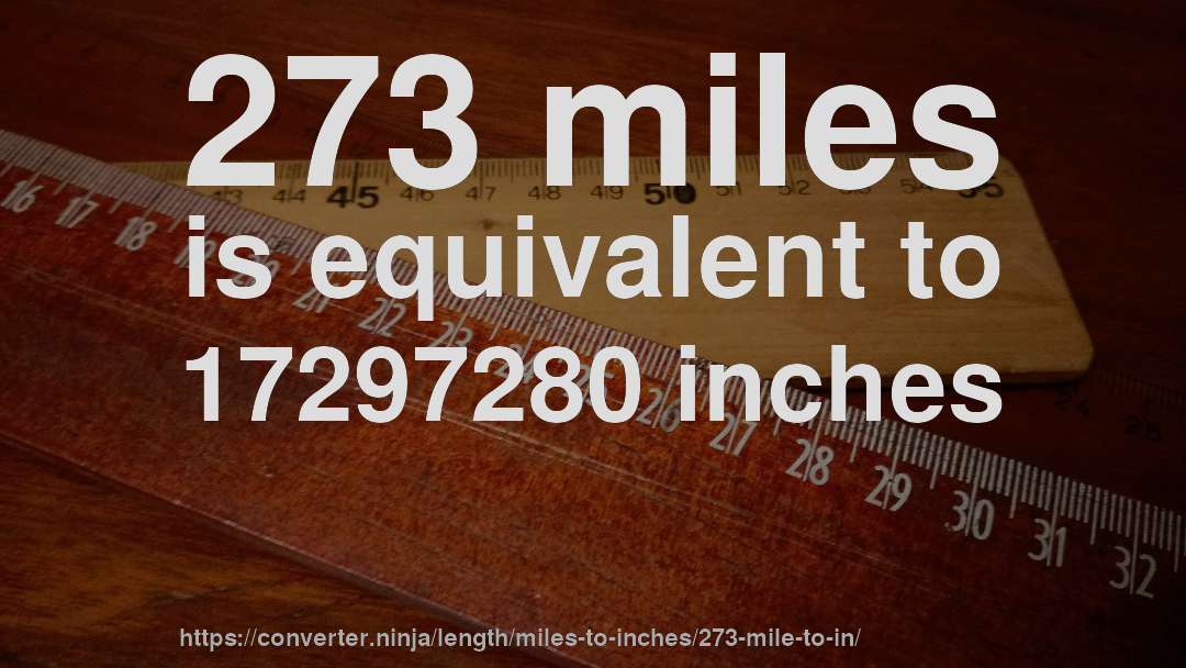 273 miles is equivalent to 17297280 inches