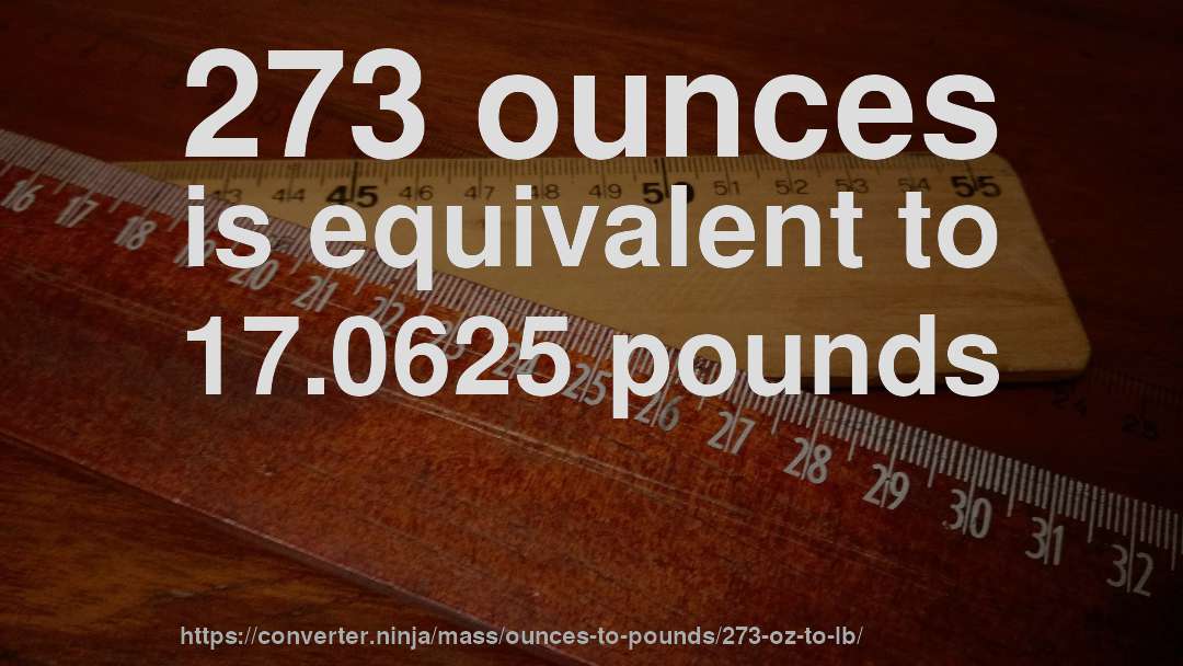 273 ounces is equivalent to 17.0625 pounds