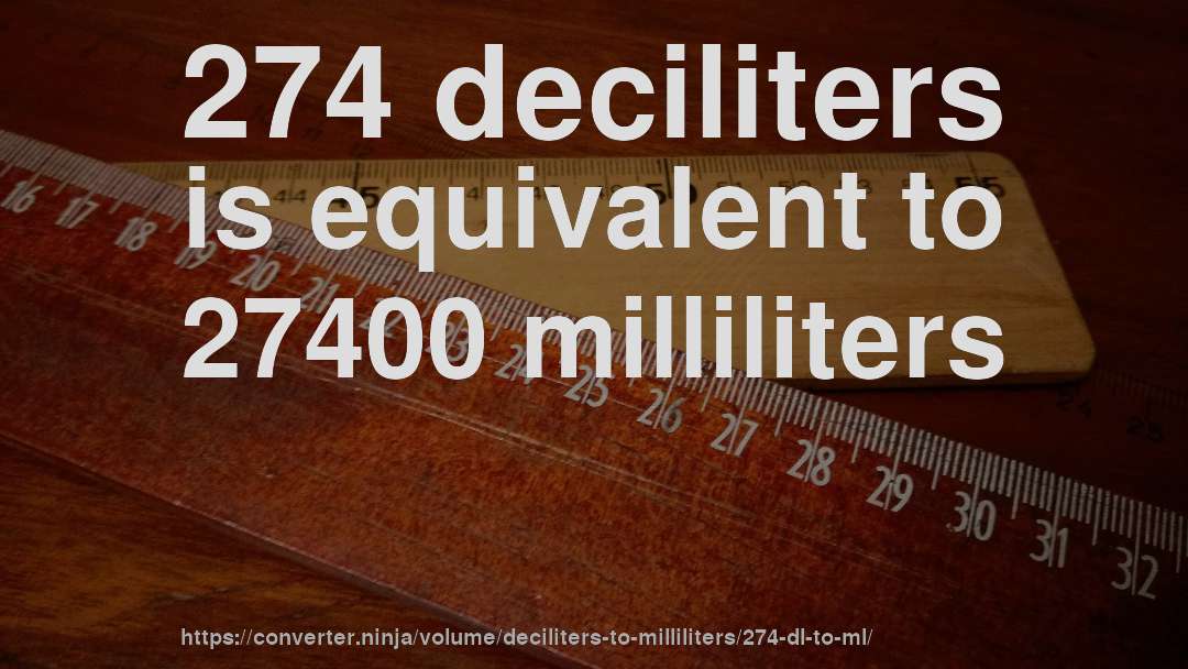 274 deciliters is equivalent to 27400 milliliters