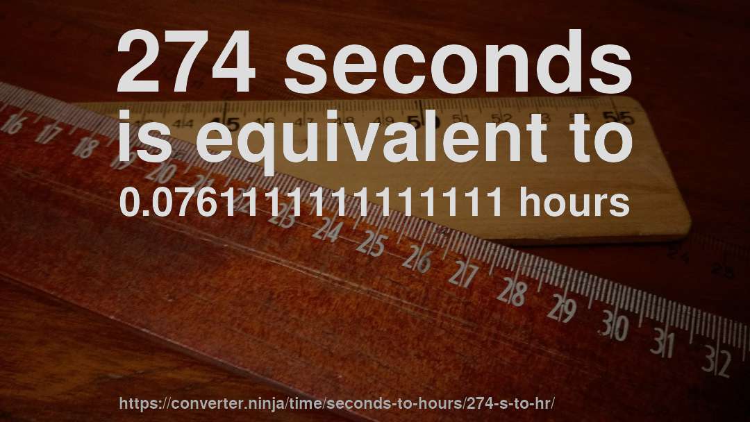 274 seconds is equivalent to 0.0761111111111111 hours