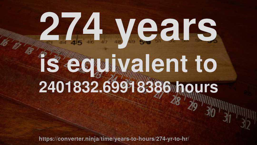 274 years is equivalent to 2401832.69918386 hours