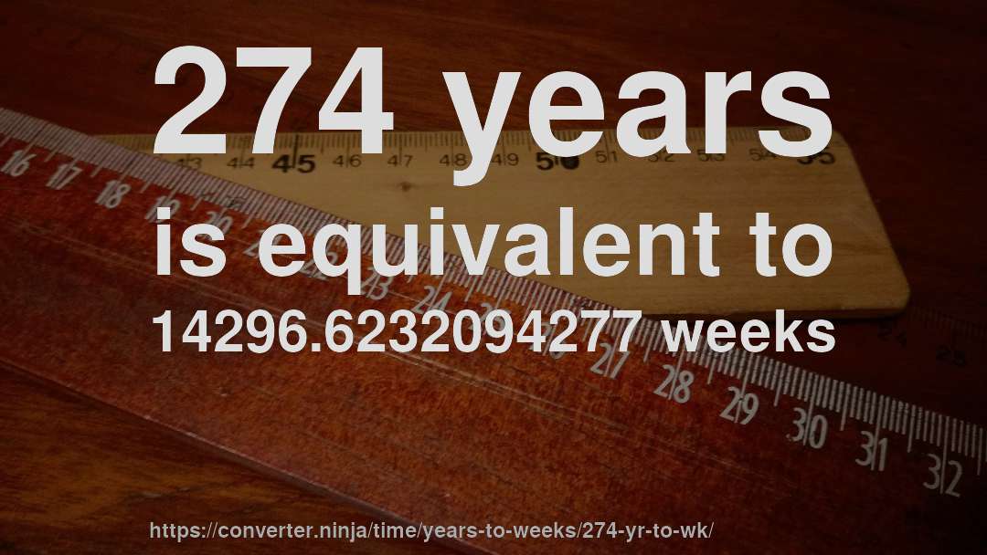 274 years is equivalent to 14296.6232094277 weeks