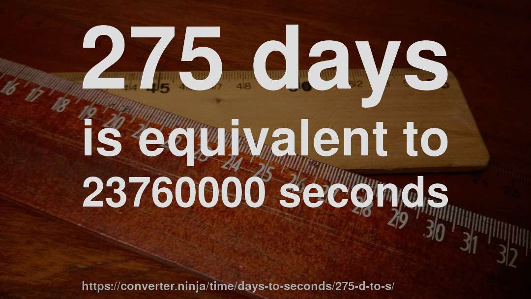 275 days is equivalent to 23760000 seconds