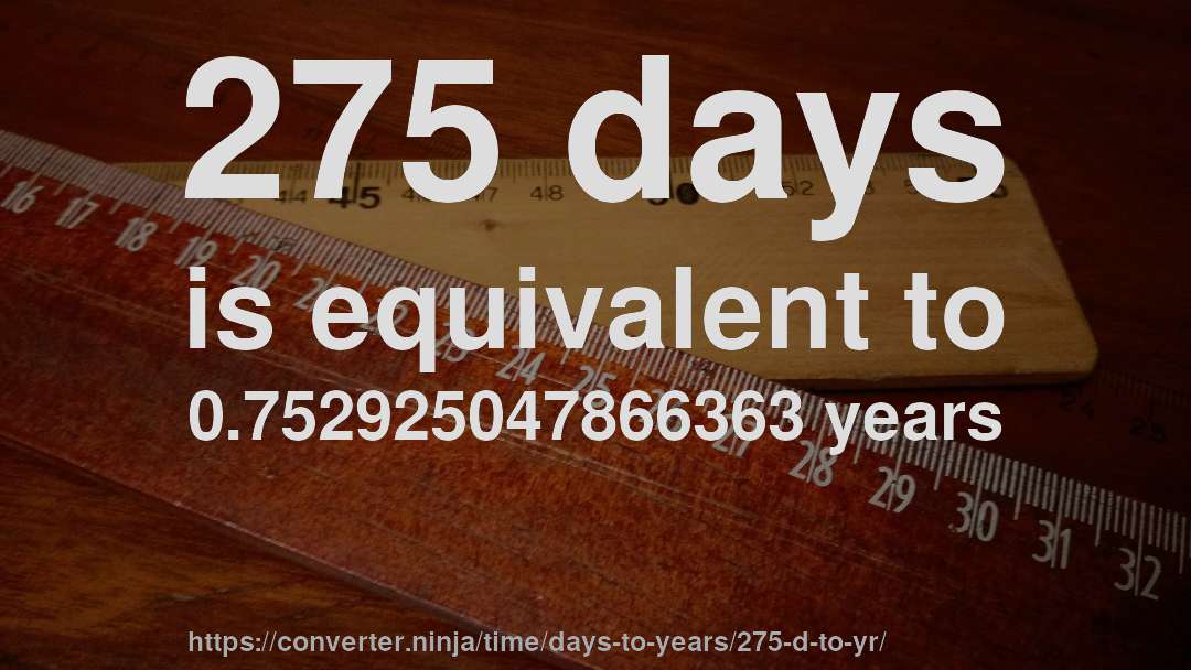 275 days is equivalent to 0.752925047866363 years