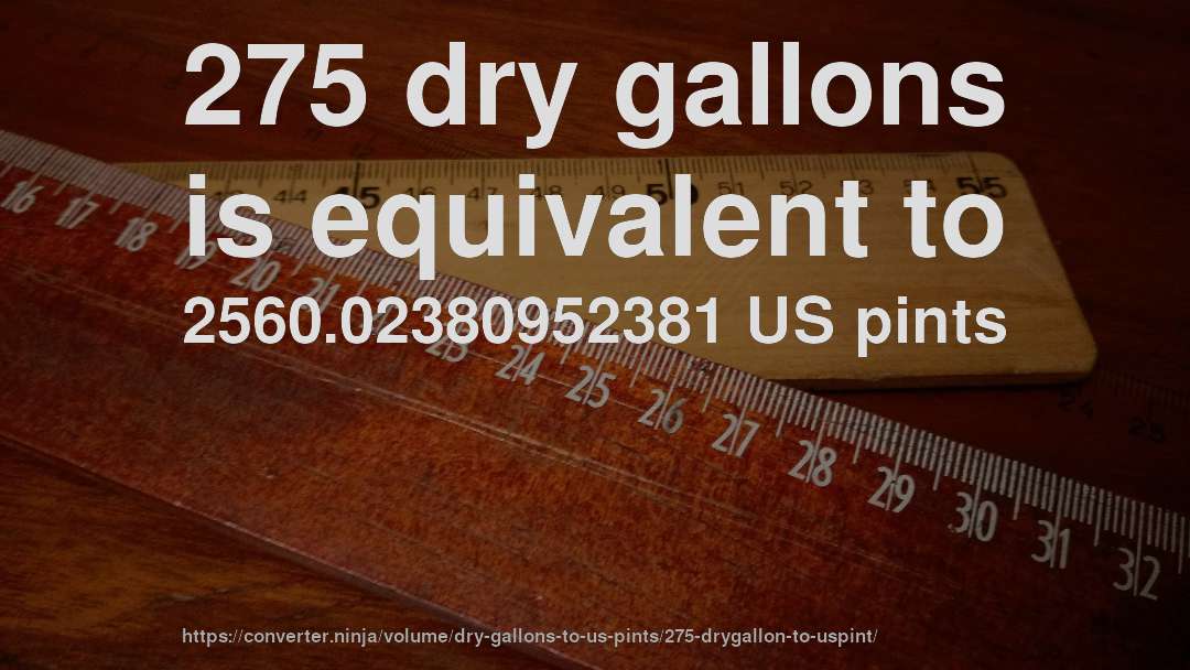 275 dry gallons is equivalent to 2560.02380952381 US pints