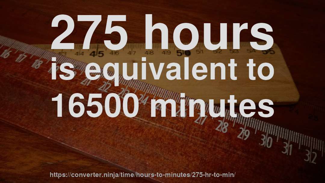 275 hours is equivalent to 16500 minutes