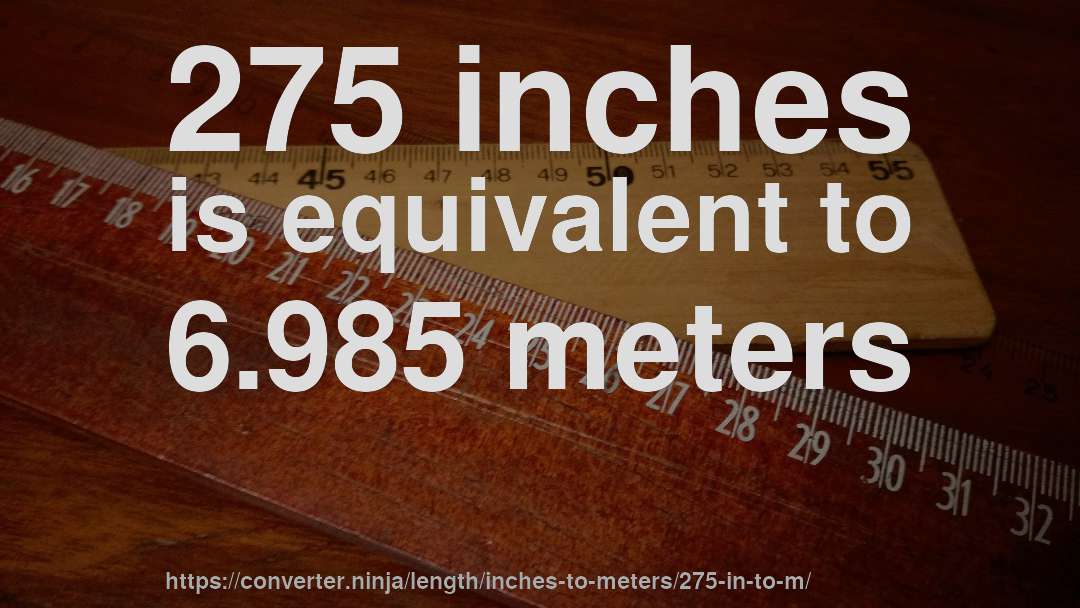 275 inches is equivalent to 6.985 meters