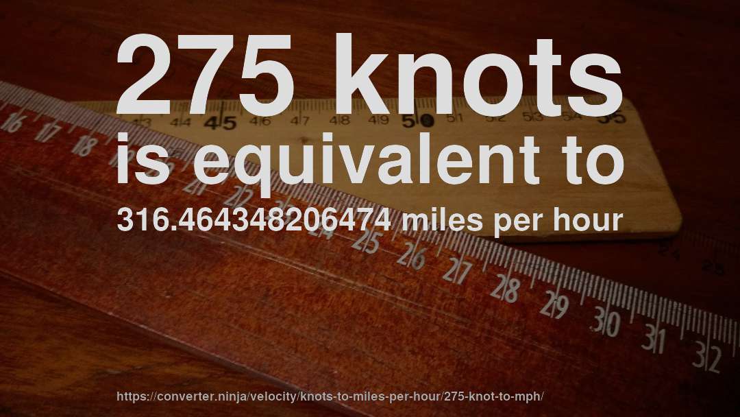 275 knots is equivalent to 316.464348206474 miles per hour