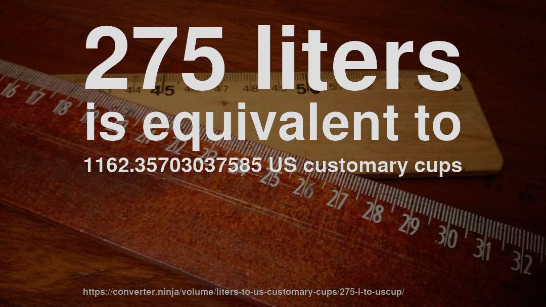 275 liters is equivalent to 1162.35703037585 US customary cups