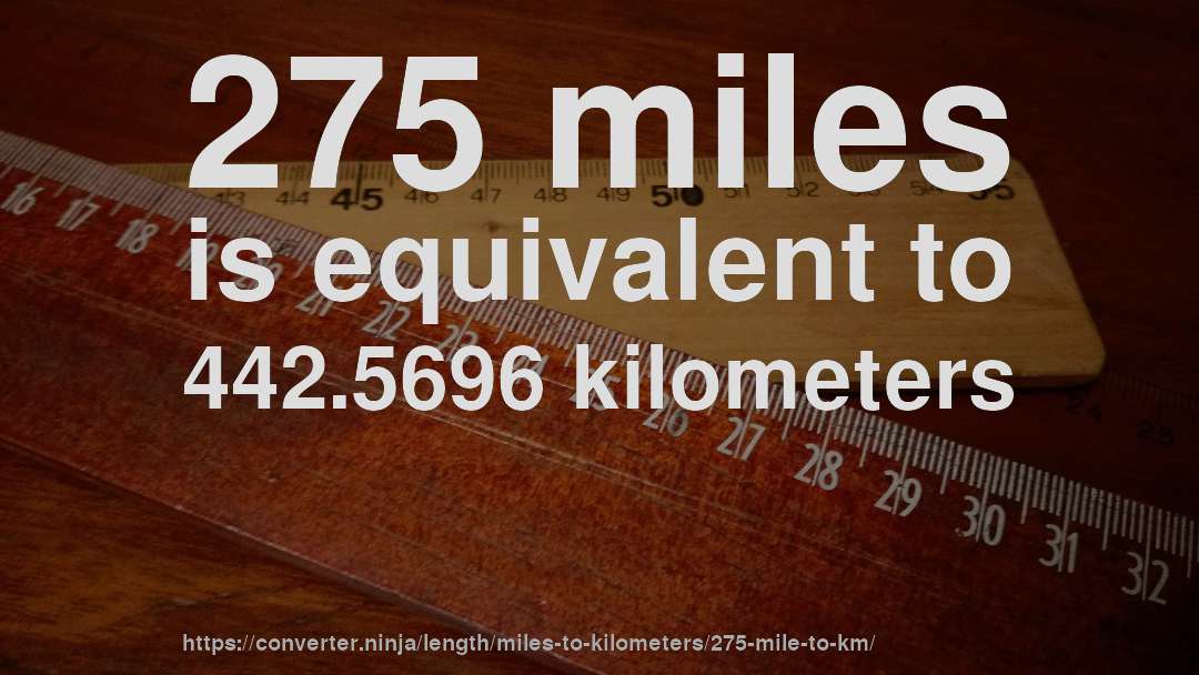 275 miles is equivalent to 442.5696 kilometers
