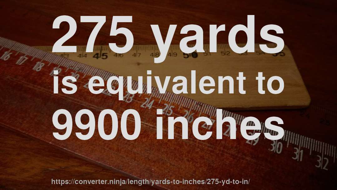 275 yards is equivalent to 9900 inches