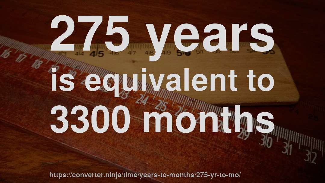 275 years is equivalent to 3300 months