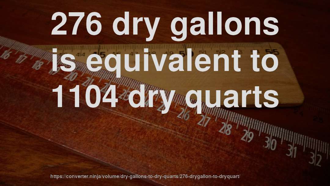 276 dry gallons is equivalent to 1104 dry quarts