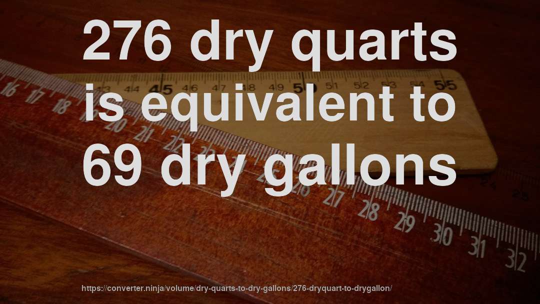 276 dry quarts is equivalent to 69 dry gallons