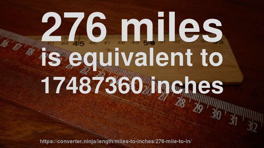 276 miles is equivalent to 17487360 inches