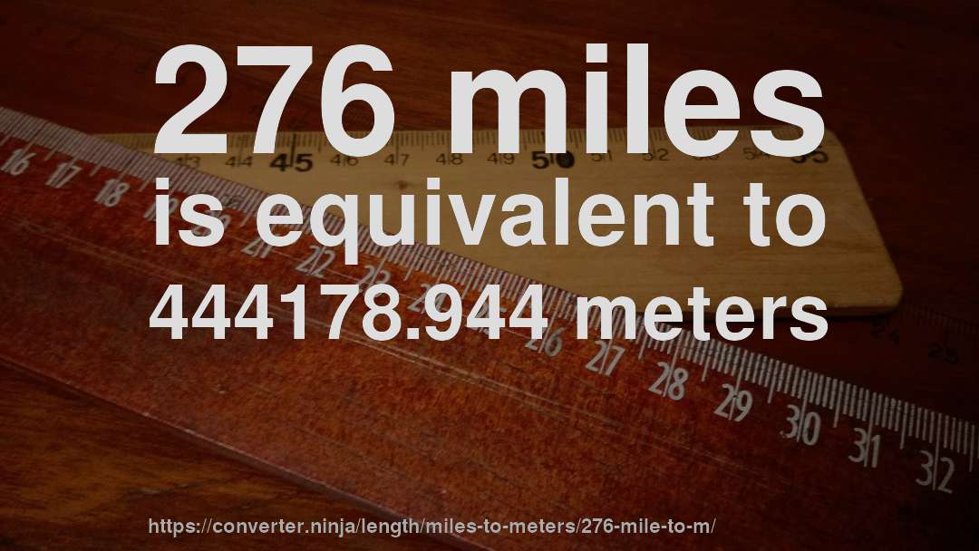 276 miles is equivalent to 444178.944 meters