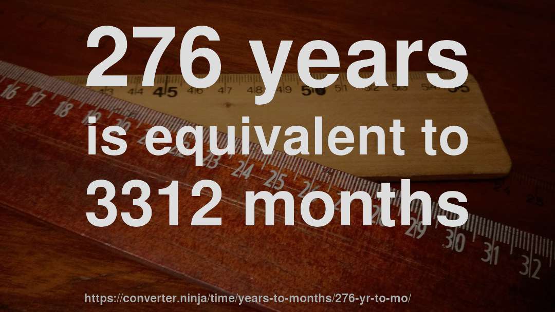 276 years is equivalent to 3312 months