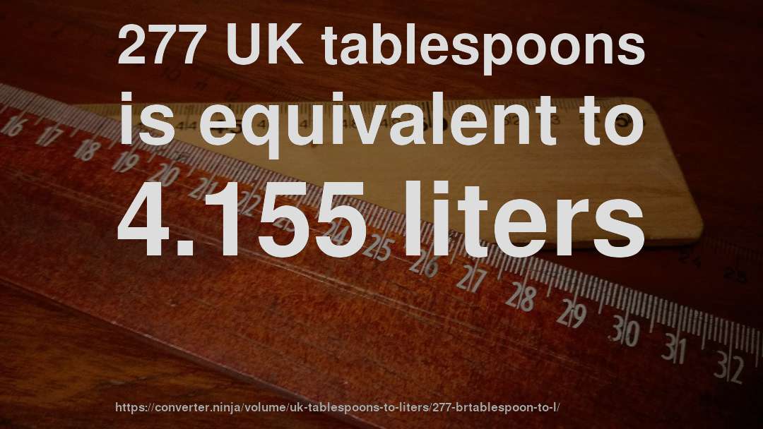 277 UK tablespoons is equivalent to 4.155 liters