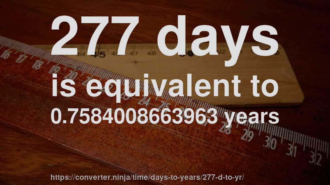 277 days is equivalent to 0.7584008663963 years