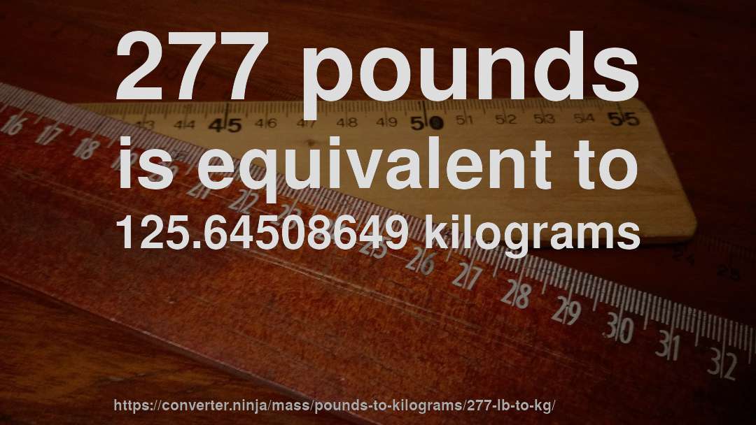 277 pounds is equivalent to 125.64508649 kilograms