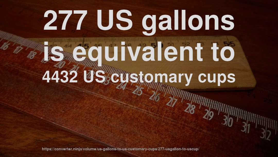 277 US gallons is equivalent to 4432 US customary cups