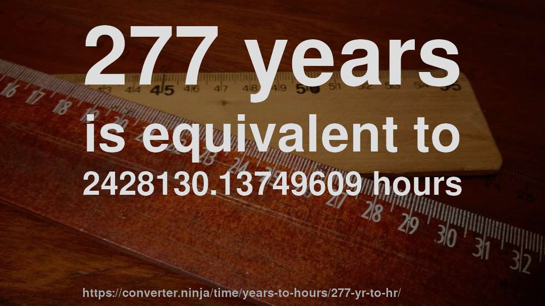 277 years is equivalent to 2428130.13749609 hours