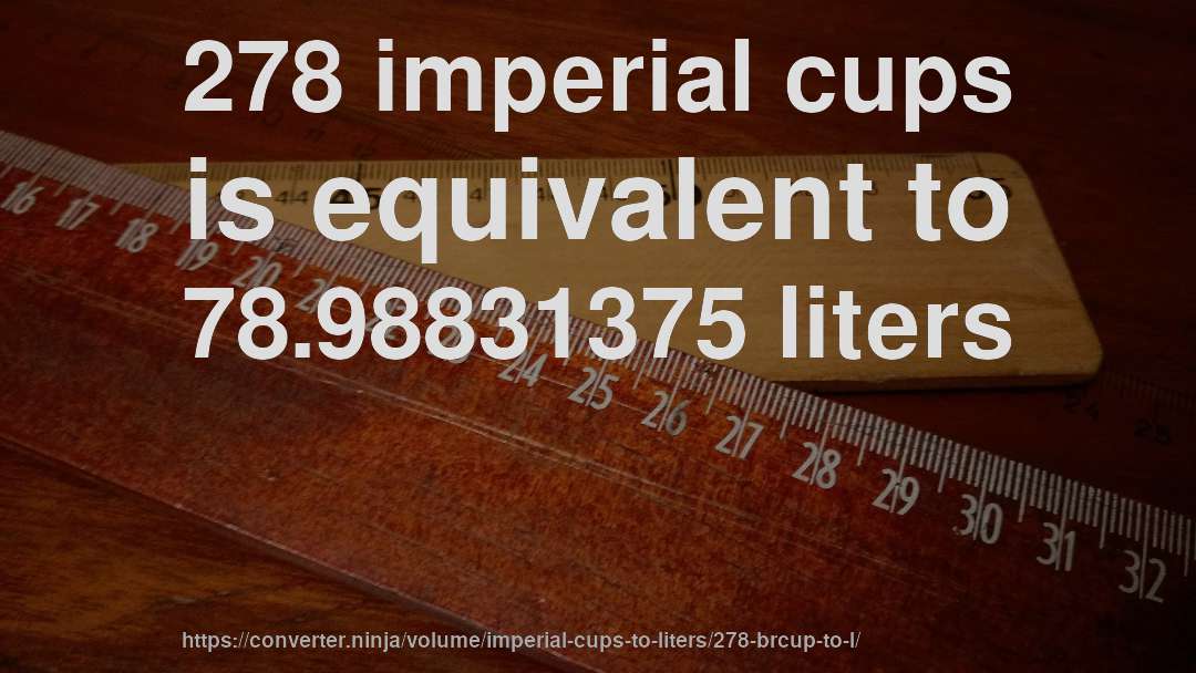 278 imperial cups is equivalent to 78.98831375 liters
