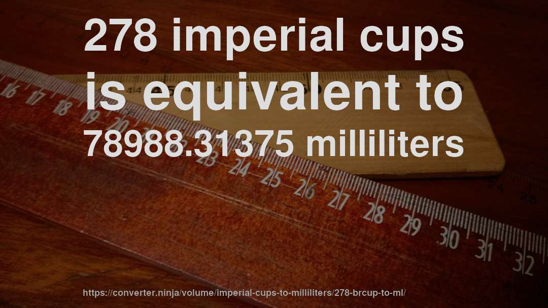 278 imperial cups is equivalent to 78988.31375 milliliters