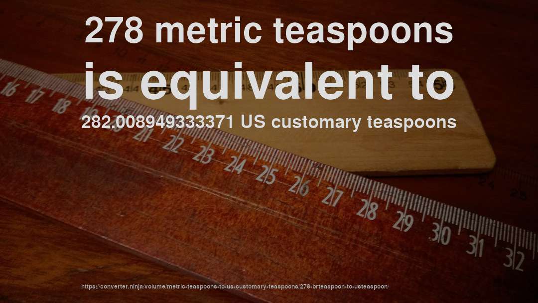 278 metric teaspoons is equivalent to 282.008949333371 US customary teaspoons