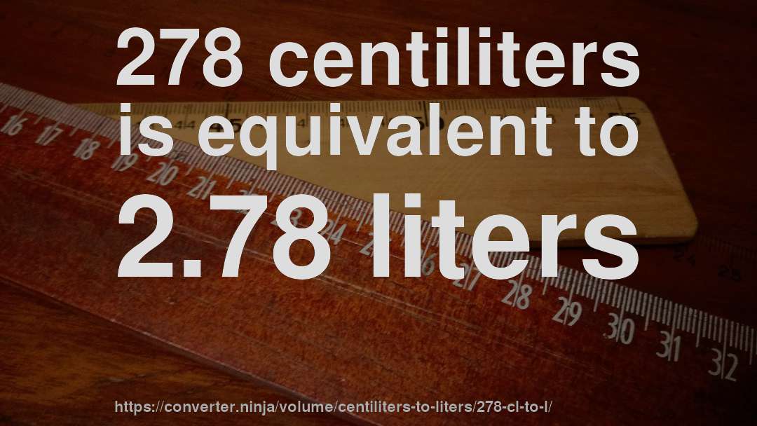 278 centiliters is equivalent to 2.78 liters