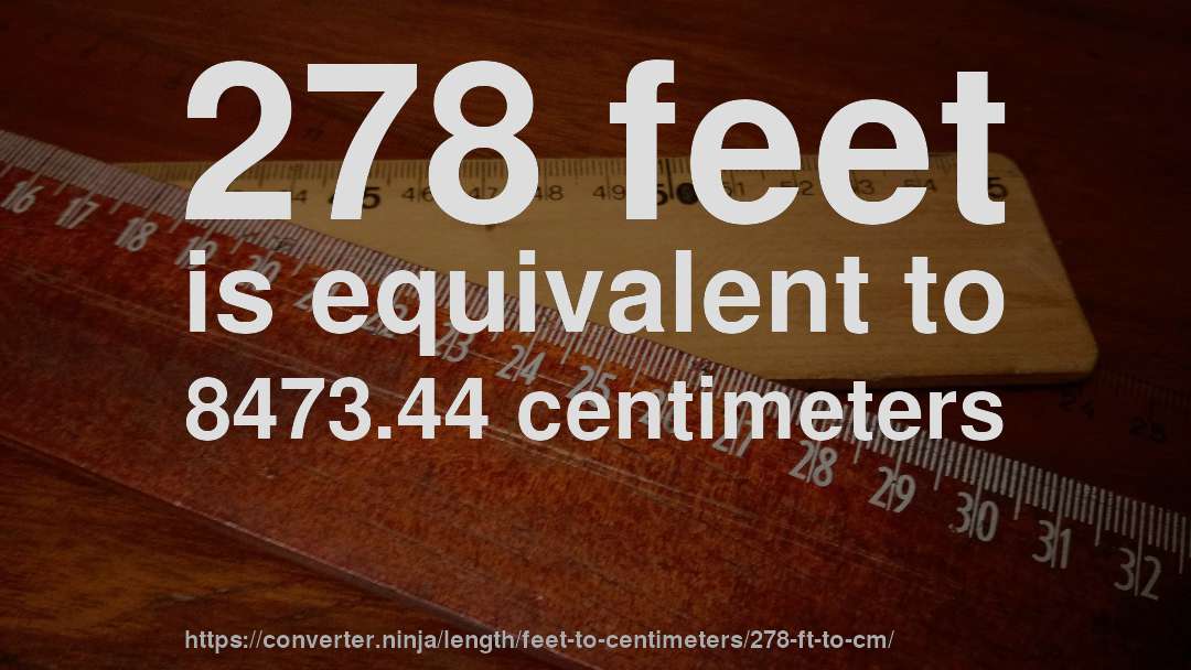 278 feet is equivalent to 8473.44 centimeters