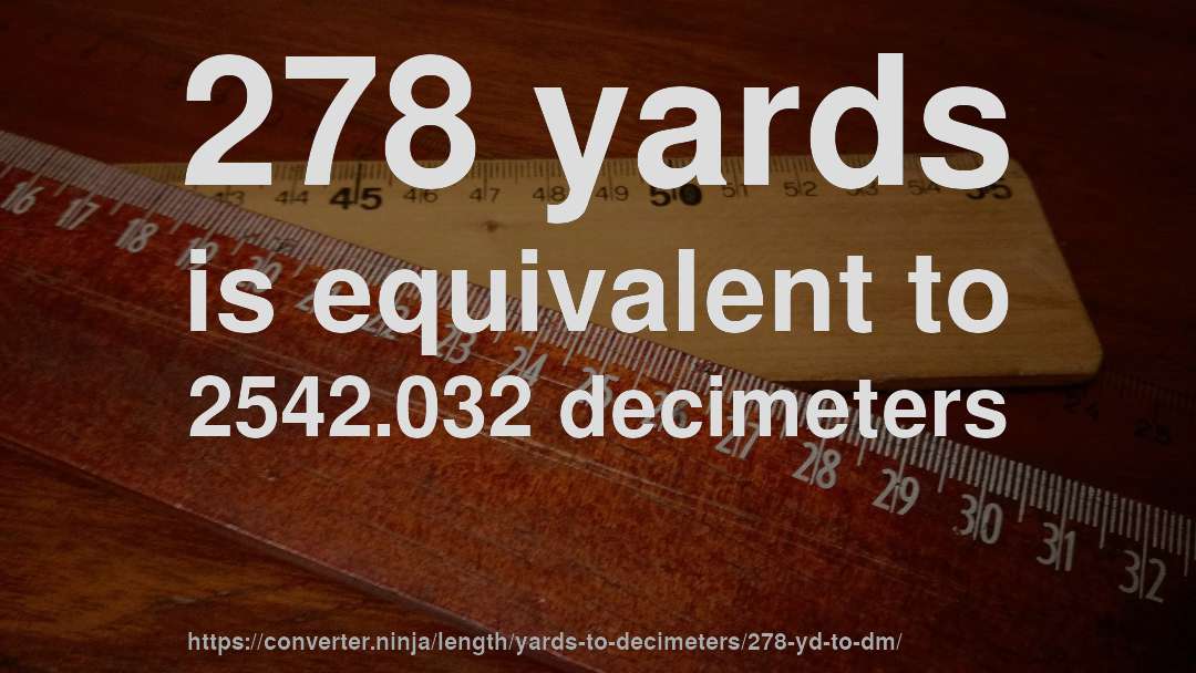 278 yards is equivalent to 2542.032 decimeters