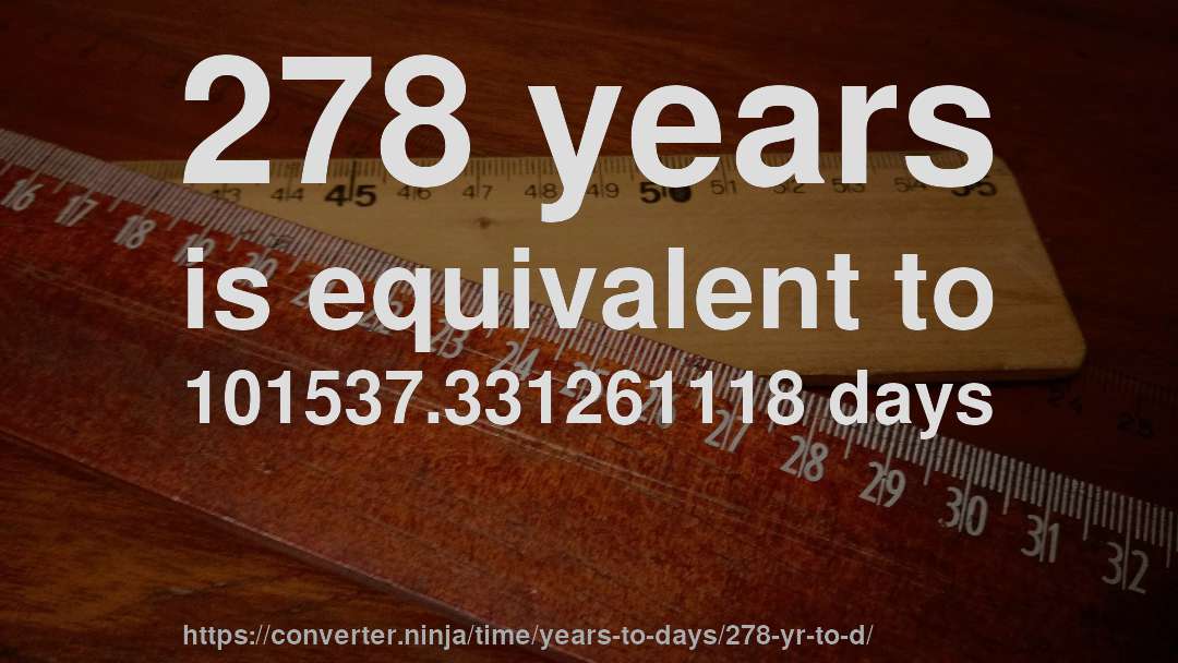 278 years is equivalent to 101537.331261118 days