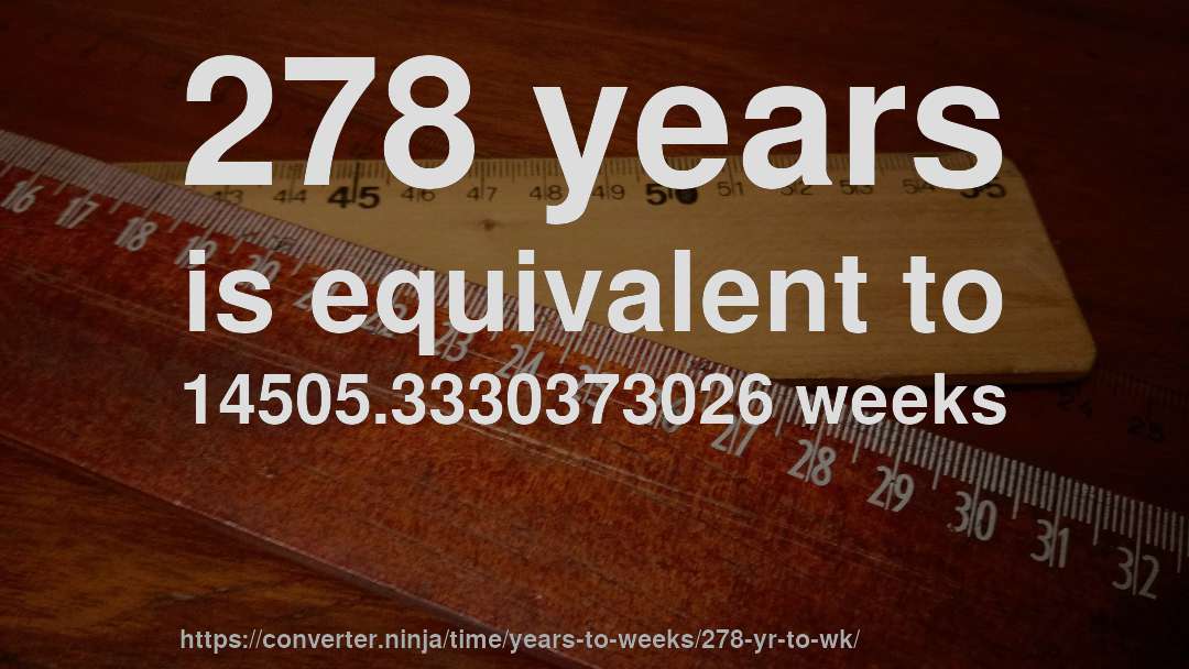 278 years is equivalent to 14505.3330373026 weeks