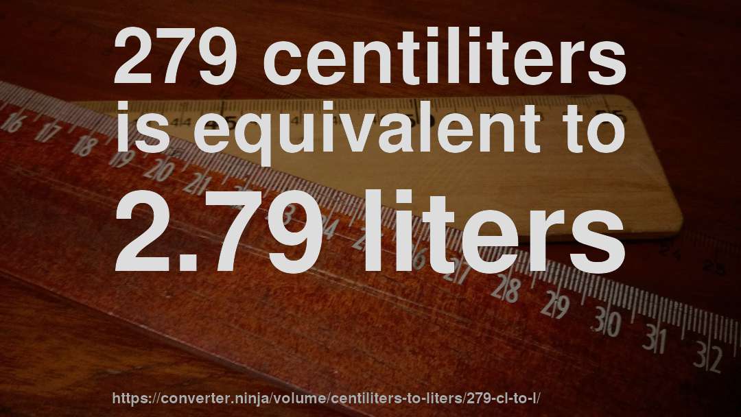 279 centiliters is equivalent to 2.79 liters